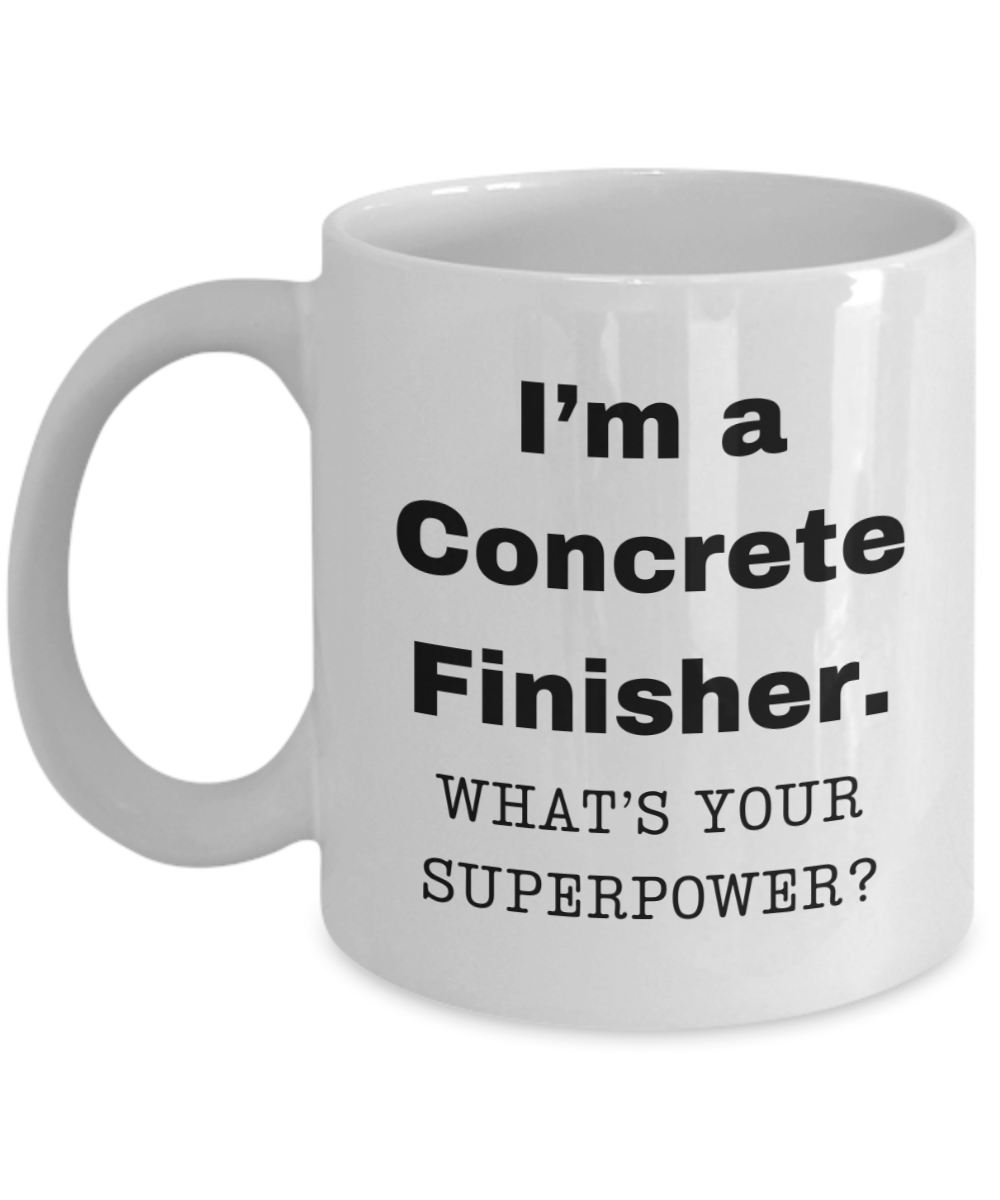 I am a Concrete Finisher, what is your super power, Concrete Finisher coffee mug, Birthday cup for Concrete Finisher -11 oz White ceramic mug