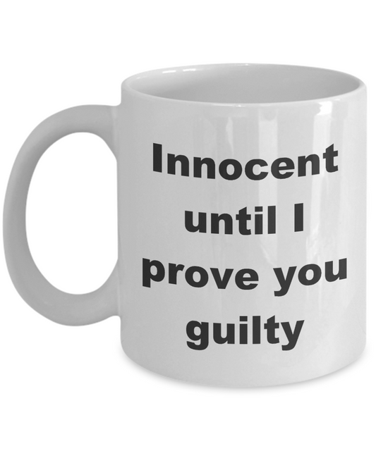 Guilty Mug,Innocent until I prove you guilty-White Coffee Mug 11 oz