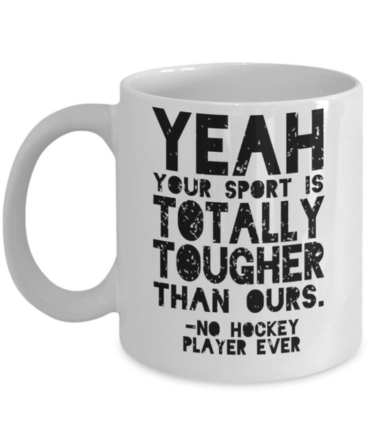 Hockey Lovers mugs, Yeah your sport is totally tougher than ours - Funny White Porcelain Coffee 11 oz
