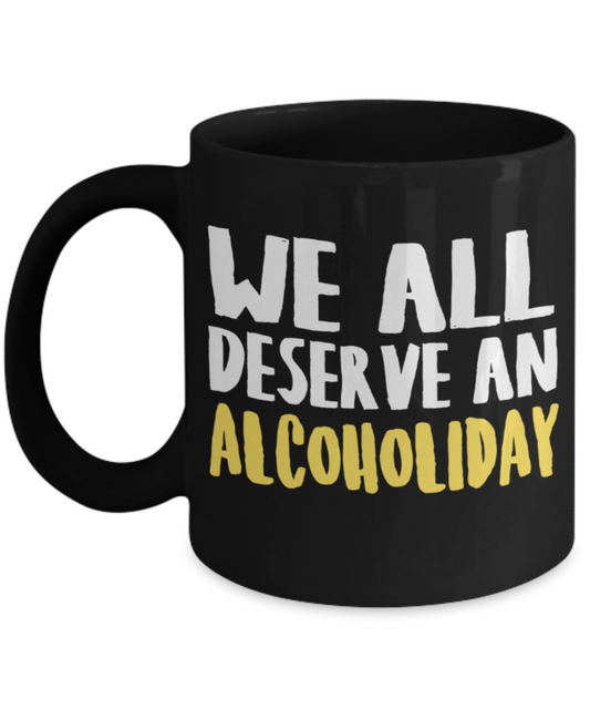 Alcohol lovers Mugs , We deserve an alcoholiday - Black Coffee Mug Porcelain Tea Cup 11 oz - Great Gift