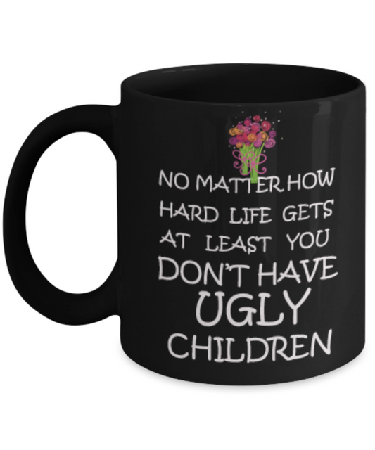 Tired as a mother mug - No Matter how hard life gets At least you don't have Ugly Children - Black Porcelain Coffee Mug Cute Ceramic Cup 11 oz
