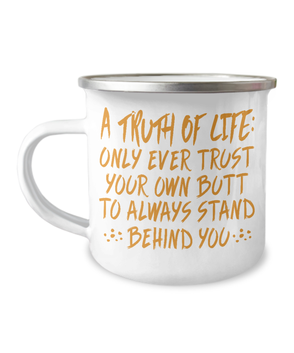 A Truth Of Life- Only Ever Trust Your Own Butt To Always Stand Behind You-12 Oz Stainless Steel Enamel Finish White Camper Coffee Mug