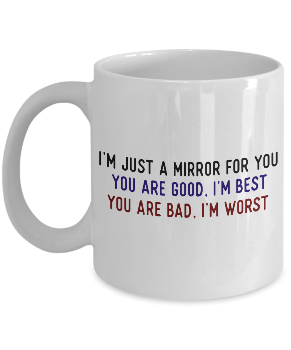 I'm Just A Mirror For You You Are Good, I'm Best You Are Bad, I'm Worst-White Porcelain Coffee Mug 11 Oz