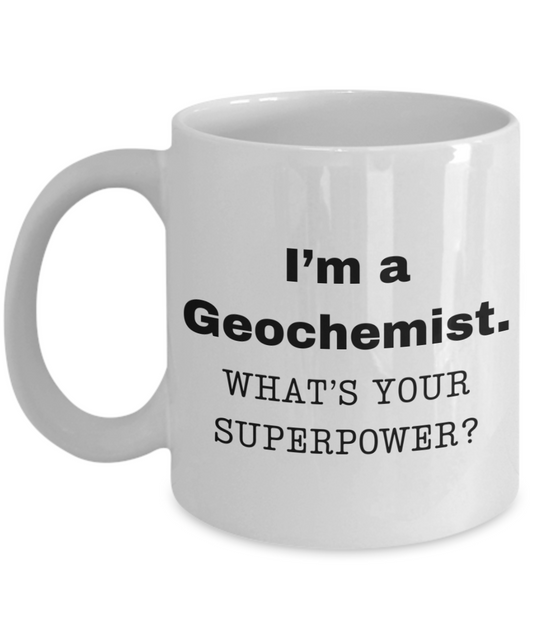 I am a Geochemist, what is your super power, Geochemist coffee mug, Birthday cup for Geochemist -11 oz White ceramic mug