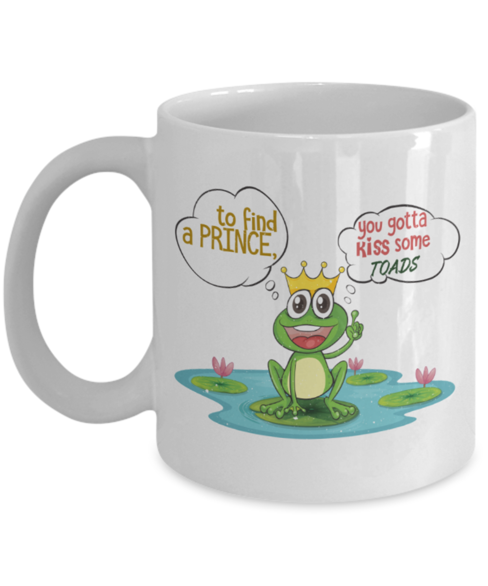To find a Prince you gotta kiss some toads - Funny White Porcelain Coffee 11 oz