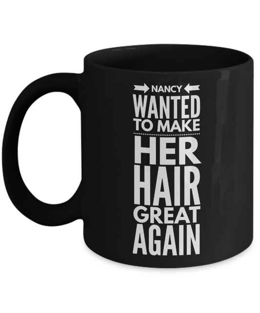 Trump mugs for men and women, Nancy wanted to make her hair great again - Funny Black Porcelain Coffee 11 oz