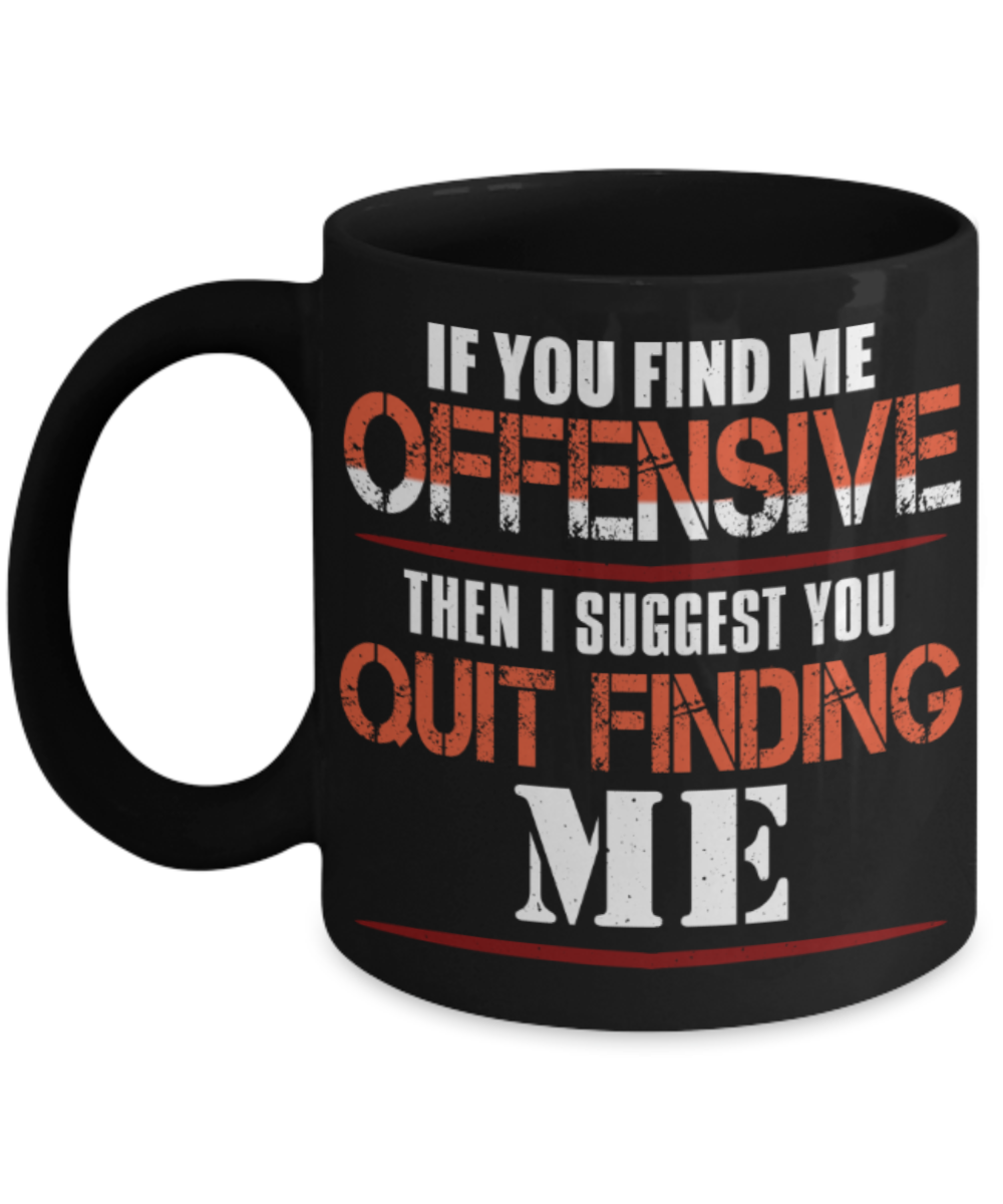 If you find me offensive Then i suggest quit finding me - Funny Black Porcelain Coffee 11 oz
