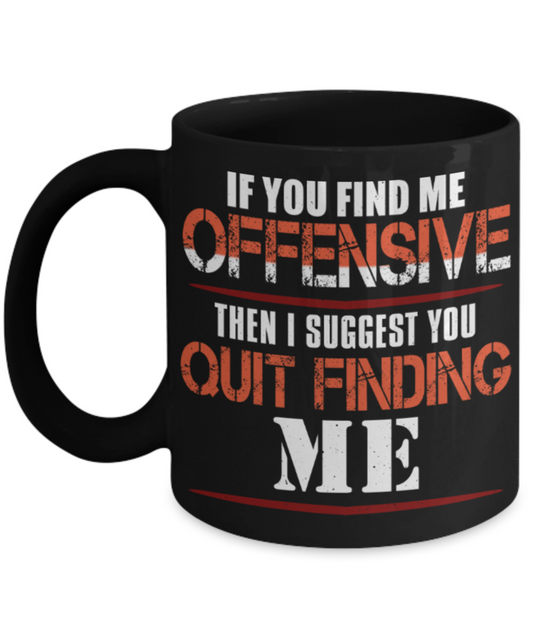 If you find me offensive Then i suggest quit finding me - Funny Black Porcelain Coffee 11 oz