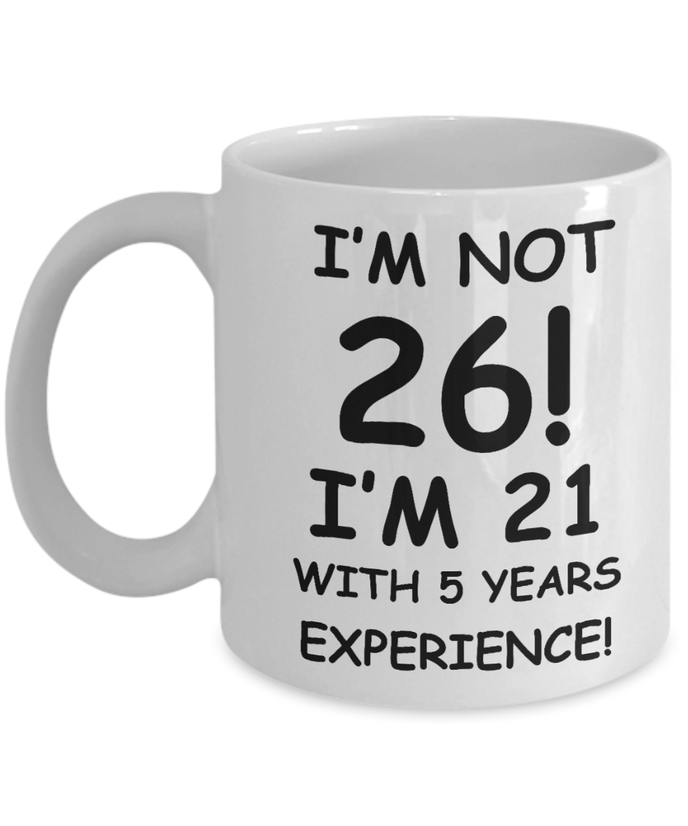 26th birthday mug gifts , I'm not 26, I'm 21 with 5 Years Experience - White Coffee Mug Tea Cup 11 oz Gift