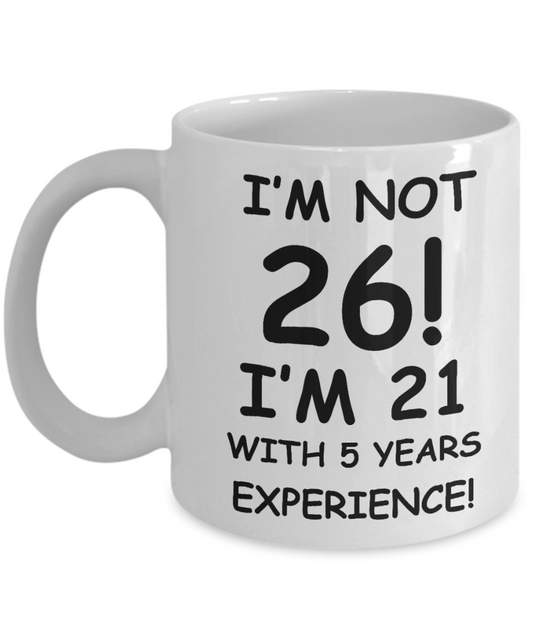 26th birthday mug gifts , I'm not 26, I'm 21 with 5 Years Experience - White Coffee Mug Tea Cup 11 oz Gift