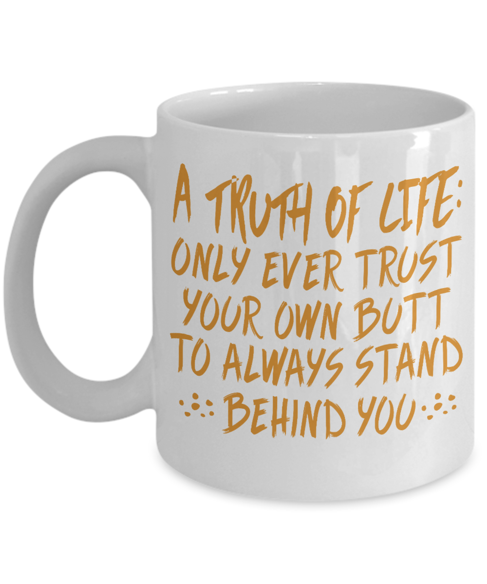 A Truth Of Life- Only Ever Trust Your Own Butt To Always Stand Behind You- White Porcelain Coffee Mug 11 Oz Funny Quotes Coffee Mug
