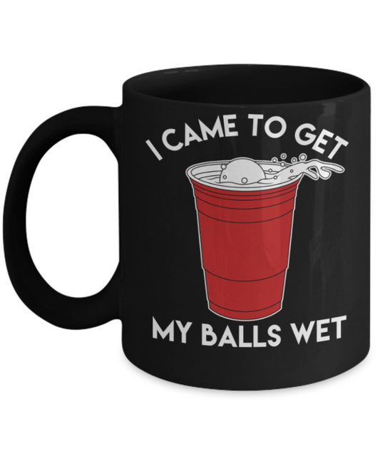 Beer Lovers Gifts , I Came to get my balls wet - Black Coffee Mug Porcelain Tea Cup 11 oz - Great Gift