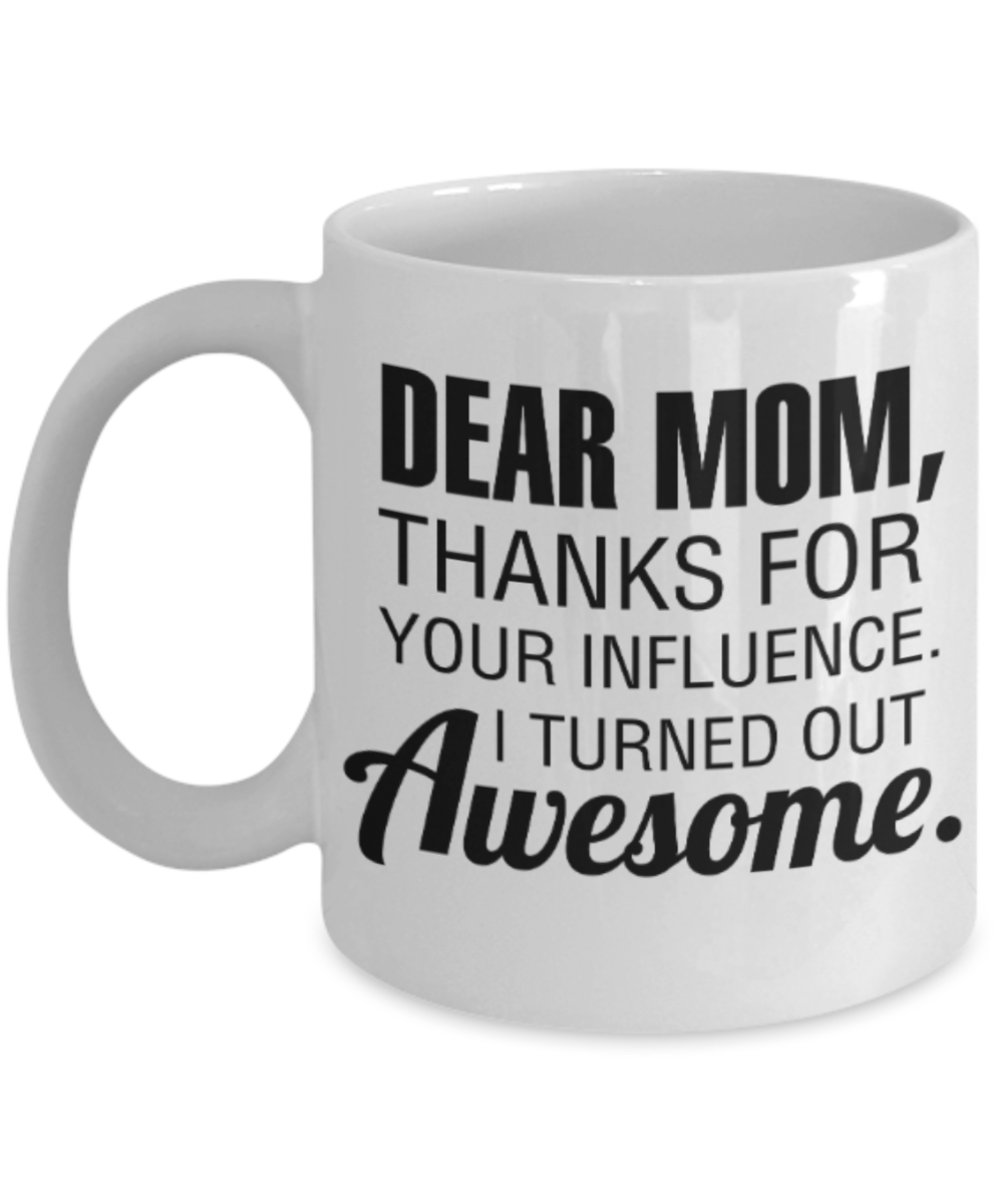 Mom gift mugs, Dear Mom Thanks for your influence I turned out Awesome - Funny White Porcelain Coffee Mug Cute Ceramic Cup 11 oz