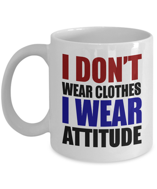 I Don't Wear Clothes I Wear Attitude -White Porcelain Coffee Mug 11 Oz Funny Quotes Coffee Mug