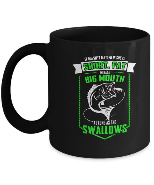It doesn't matter if she is short, fat and has a big mouth as long as she swallows Black mug 11 oz