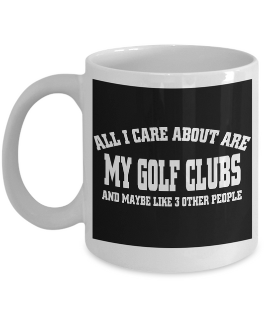 Funny Golfing Gift Coffee mug, All I Care About Are My Golf Clubs And Maybe Like 3 Other People-White Porcelain Coffee Mug 11 oz For Father,Brother,Friend,Golfer,Golfing cup