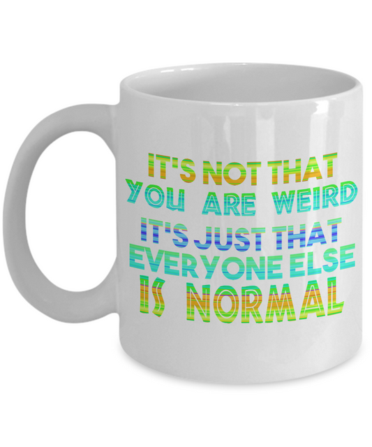 It's Not That You Are Weird It's Just That Everyone Else Is Normal- White Porcelain Coffee Mug 11 Oz Funny Quotes Coffee Mug