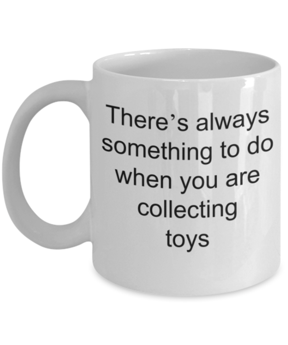 Toy lovers gifts mugs, There's always something to do when you are collecting toys - Funny White Porcelain Coffee Mug Cute Ceramic Cup 11 oz