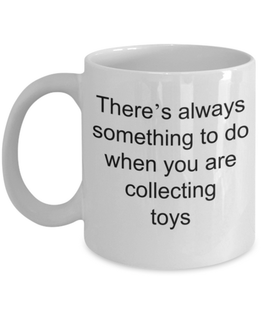 Toy lovers gifts mugs, There's always something to do when you are collecting toys - Funny White Porcelain Coffee Mug Cute Ceramic Cup 11 oz