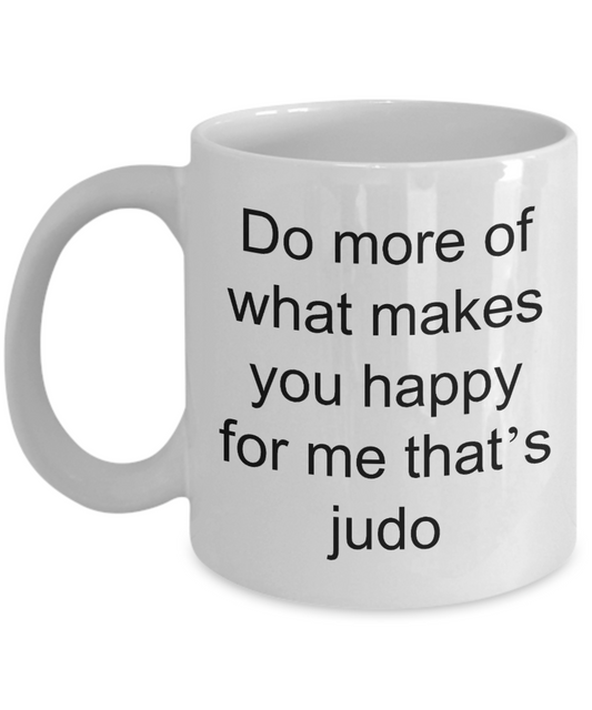 Judo Coffee Mug,Do more of what makes you happy for me that's judo-White Coffee Mug 11 oz