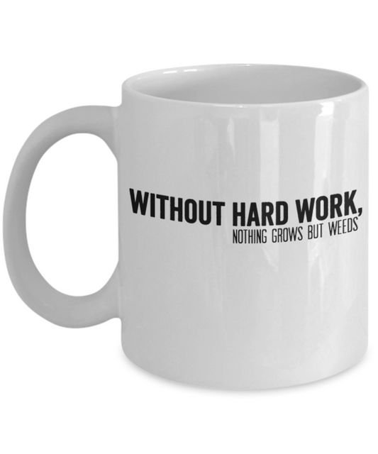 Without Hard Work,Nothing Grows But Weeds - Porcelain White Coffee Cup, 11 Oz Mug