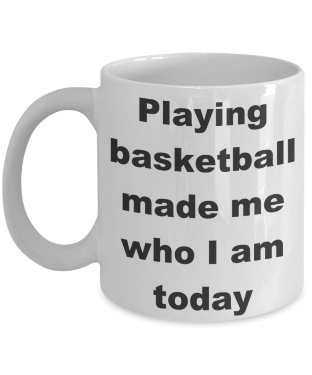 Basketball - Playing basketball made me who I am today - White Porcelain Coffee 11 oz