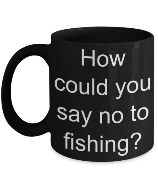 Fishing lovers gifts mugs, How could you say no to fishing? - Funny Black Porcelain Coffee Mug Cute Ceramic Cup 11 oz