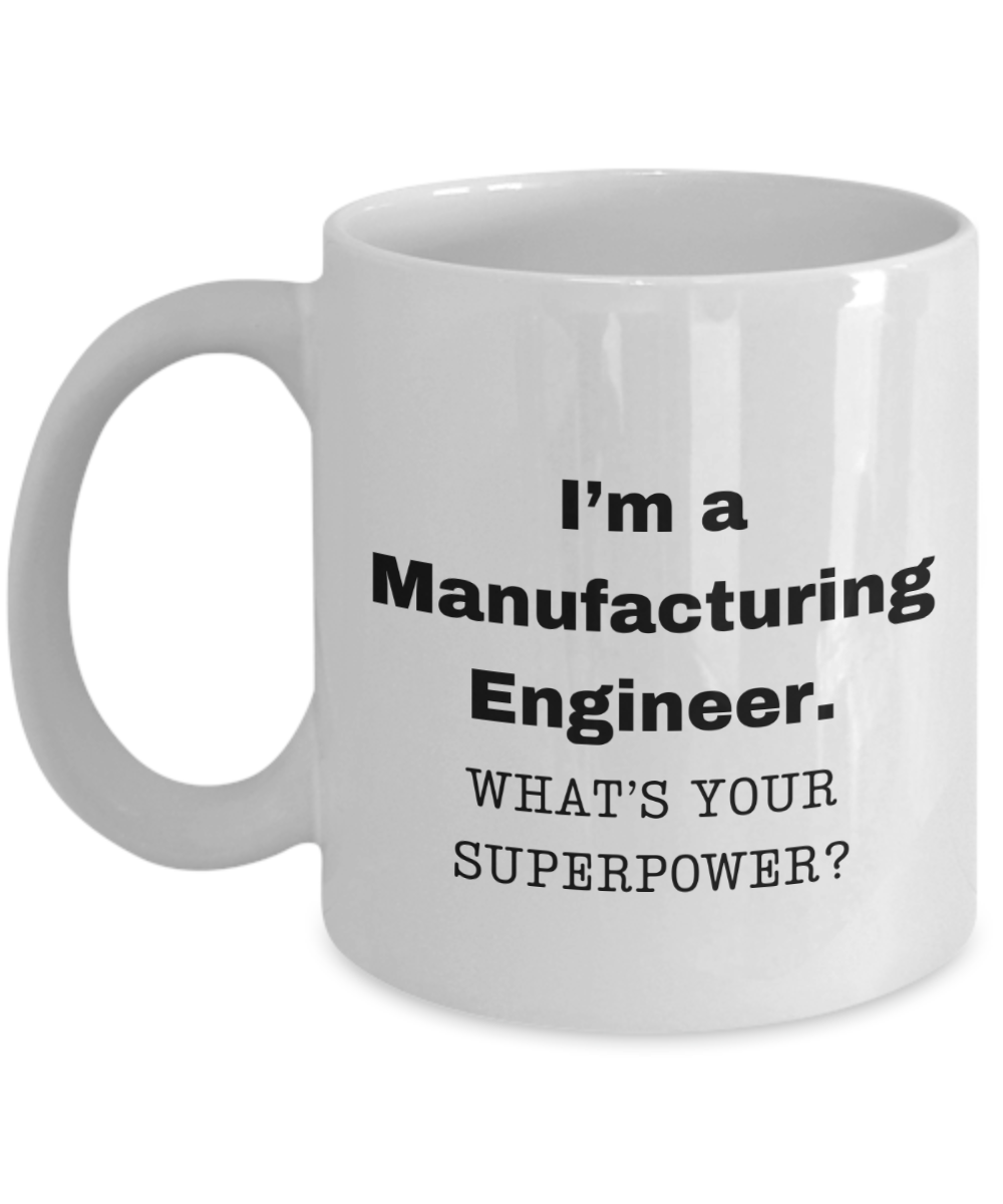 I am a Manufacturing Engineer, what is your super power, Birthday cup for Manufacturing Engineer -11 oz White ceramic mug