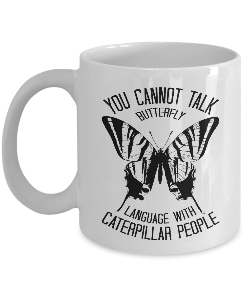 Butterfly Coffee Mug, You Cannot Talk Butterfly Language With Caterpillar People- White Porcelain Coffee Mug 11 Oz
