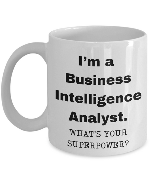I am a Business Intelligence Analyst, what is your super power, Birthday cup for Business Intelligence Analyst -11 oz White ceramic mug