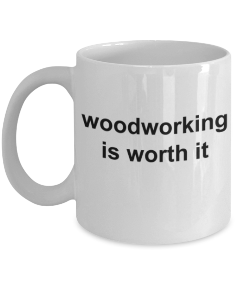 Woodworking lovers gifts mugs, Woodworking is worth it - Funny White Porcelain Coffee Mug Cute Ceramic Cup 11 oz