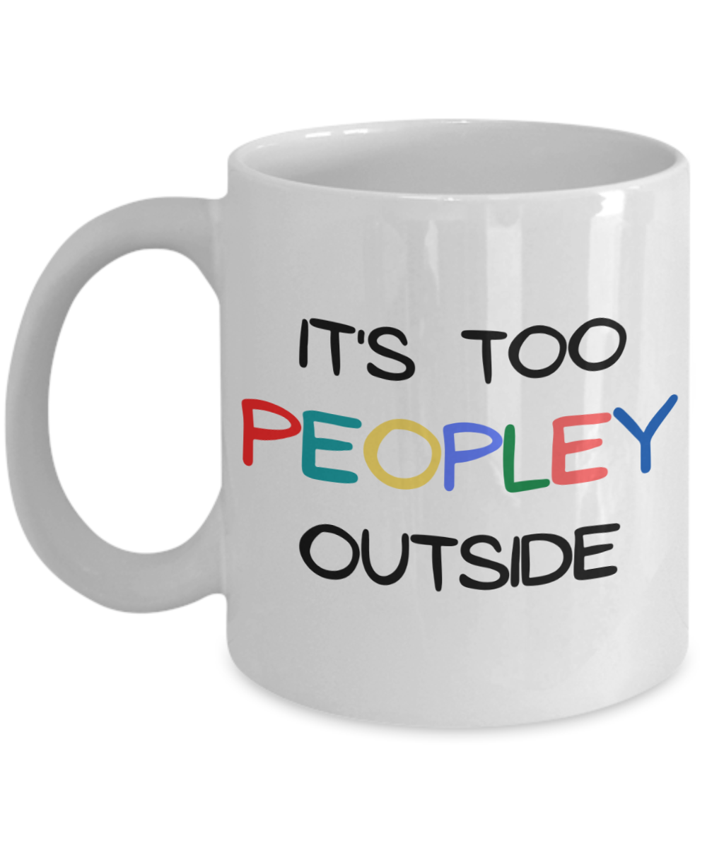 It's Too Peopley Outside Coffee Mug, Introvert Gift Coffee Mug, Introvert Birthday Gift Mug- 11 oz White Ceramic Coffee Mug