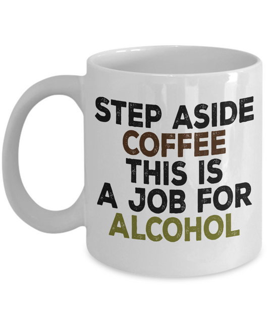 Might Be Coffee or Alcohol Coffee Mug, Step Aside Coffee This Is a Job For Alcohol -White Porcelain Coffee Mug 11 oz