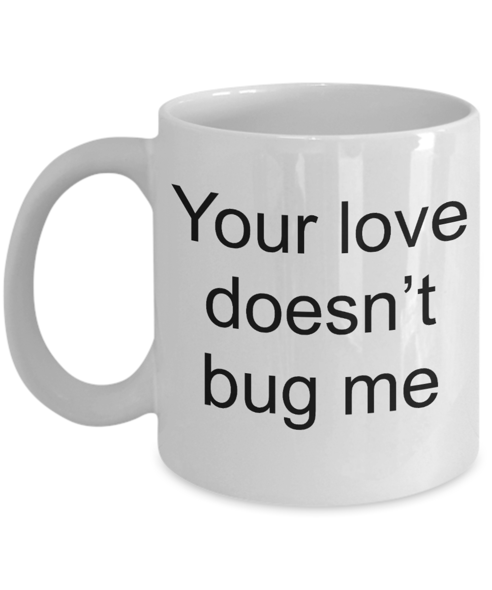 Buny lover gifts - Your Love Doesn't Bug Me - White Porcelain Coffee Cup,Premium 11 oz Funny Mugs White coffee cup Gifts Ideas