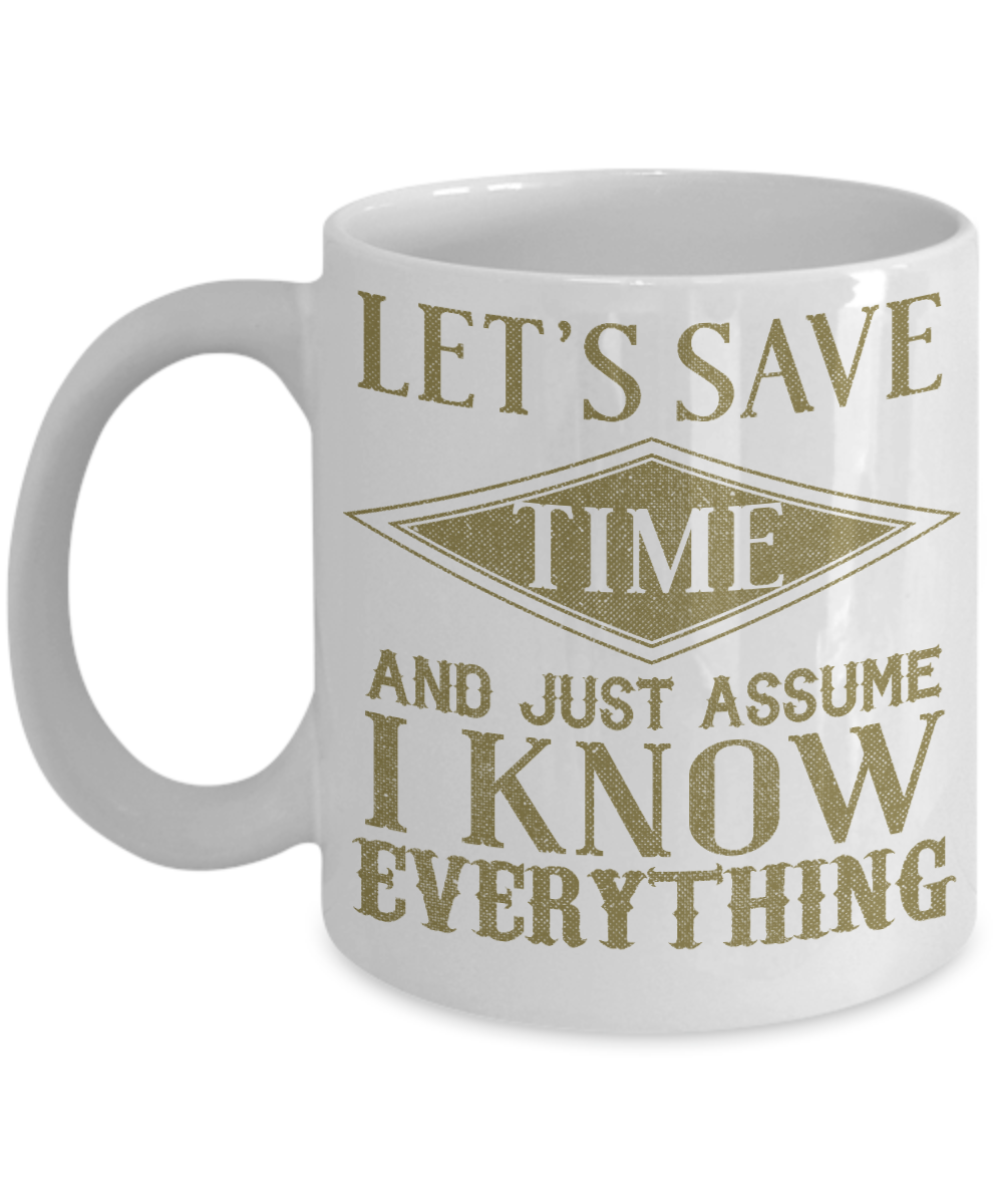 Let's Save Time And Just Assume I Know Everything- White Porcelain Coffee Mug 11 Oz Funny Quotes Coffee Mug