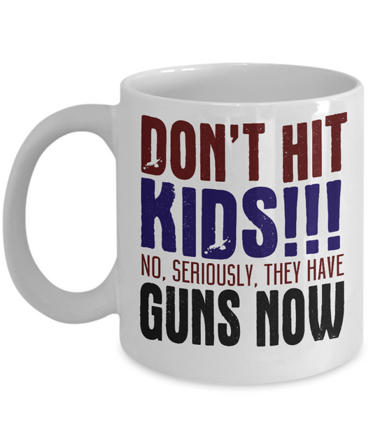 Don't Hit Kids No, Seriously, They Have Guns Now -White Porcelain Coffee Mug 11 Oz Funny Quotes Coffee Mug