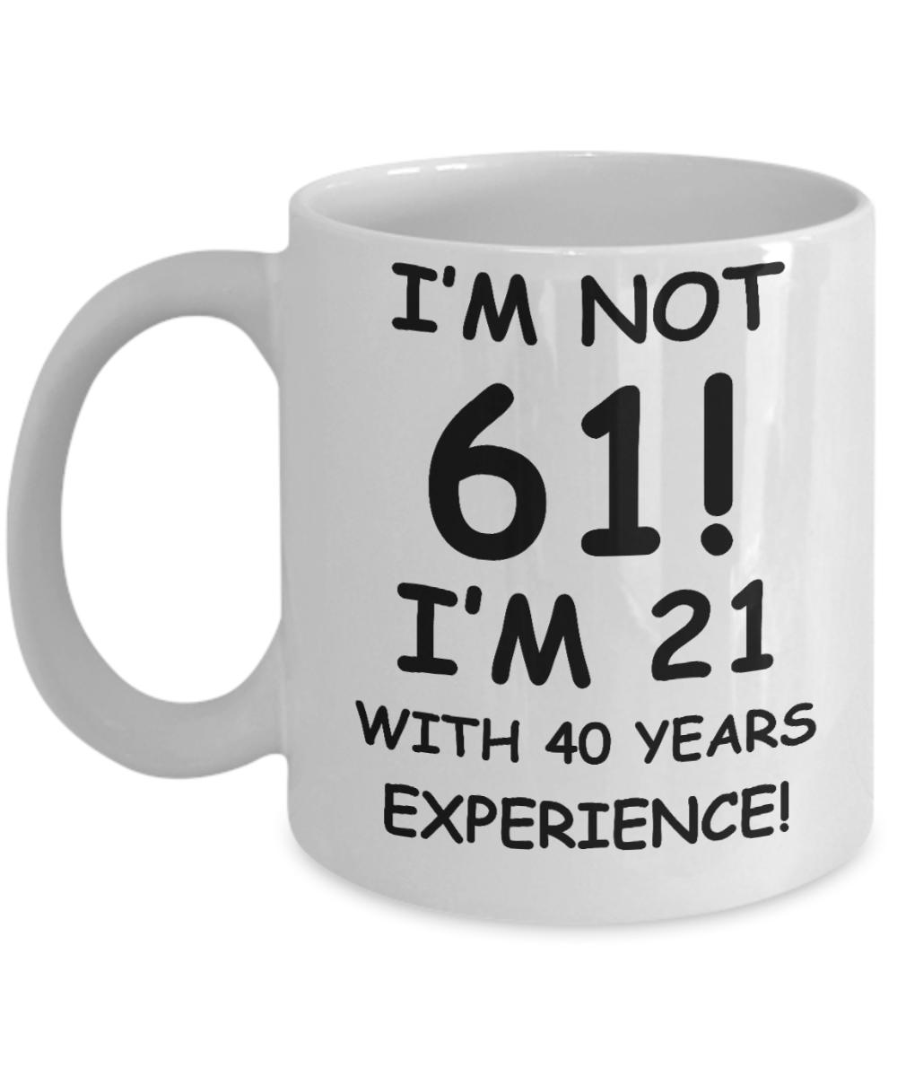 61st birthday mug gifts , I'm not 61, I'm 21 with 40 Years Experience - White Coffee Mug Tea Cup 11 oz Gift