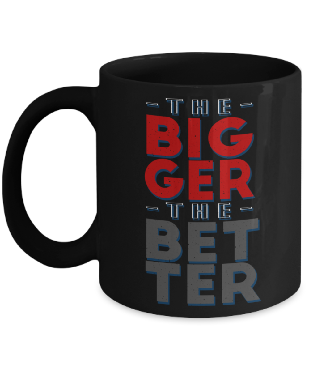 The bigger the better - Funny Black Porcelain Coffee 11 oz