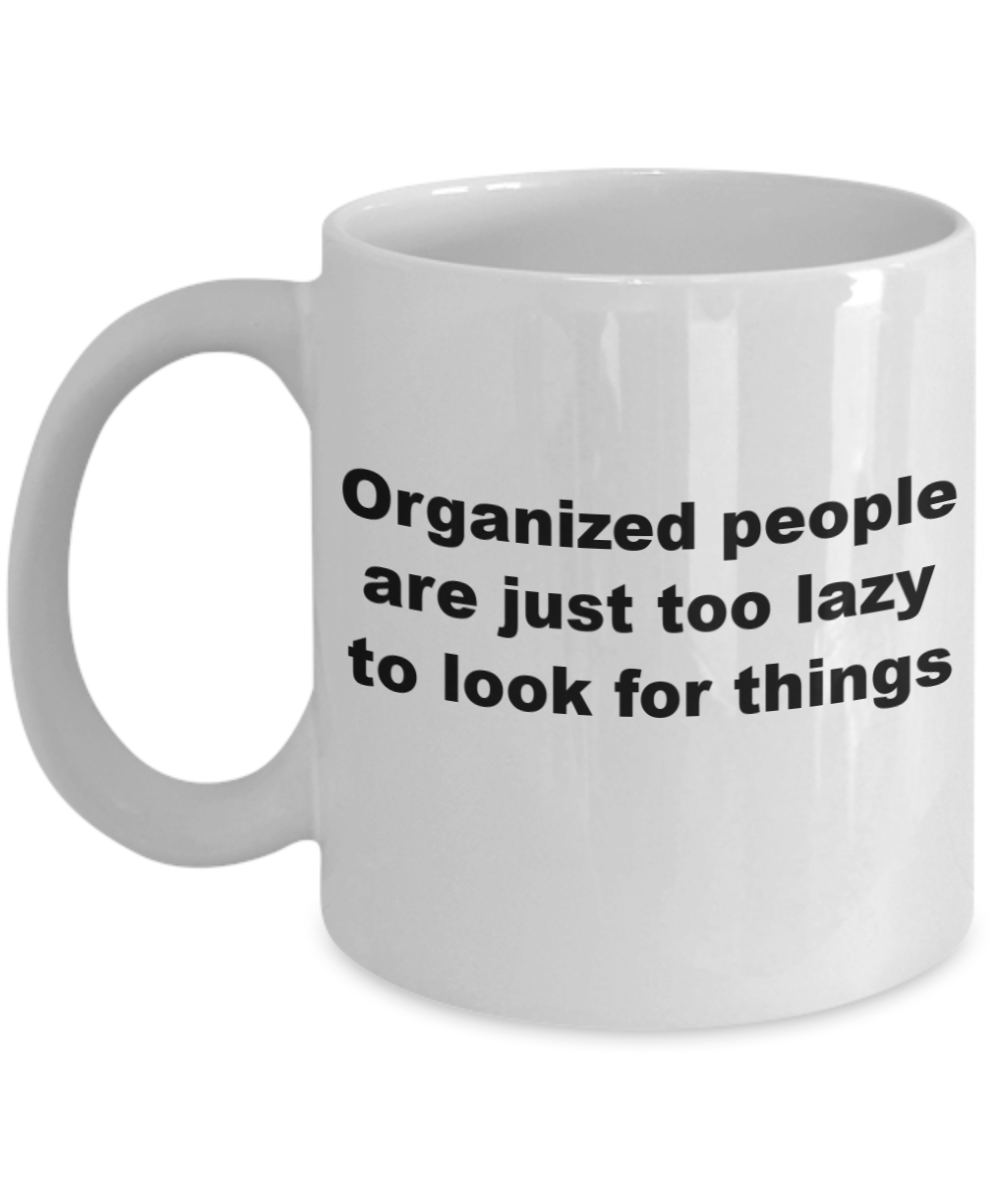 Mr lazy mug, Organized people are just too lazy to look things - White Porcelain Coffee 11 oz