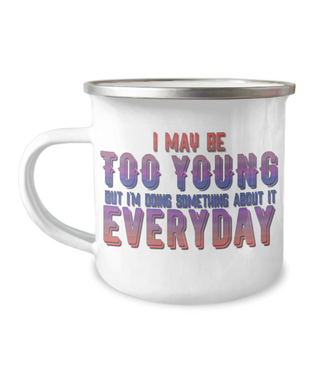 I May Be Too Young But I'm Doing Something About It Everyday-12 Oz Stainless Steel Enamel Finish White Camper Coffee Mug