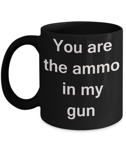 Gun Mug Girlfriend Lovers- You are the ammo in my Gun - Black Porcelain Coffee Cup,Premium 11 oz Funny Mugs Black   coffee cup Gifts Ideas