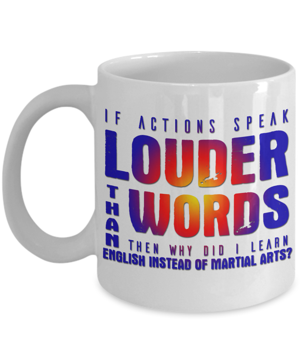 If Actions Speak Louder Than Words Then Why Did I Learn English Instead Of Martial Arts-White Porcelain Coffee Mug 11 Oz Funny Quotes Coffee Mug
