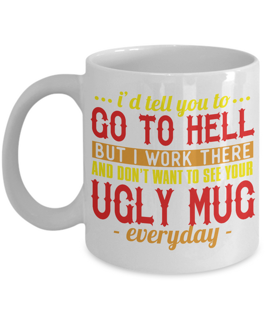 I'd Tell You To Go To Hell But I Work There And Don't Want To See Your Ugly Mug Every Day-White Porcelain Coffee Mug 11 Oz Funny Quotes Coffee Mug
