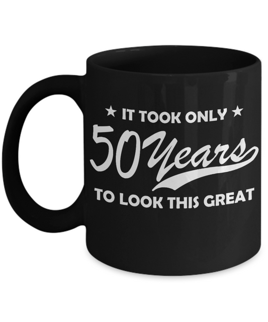 50th Birthday Gift Coffee mug, It took only 50 years to look this great -Black Coffee Mug 11 oz