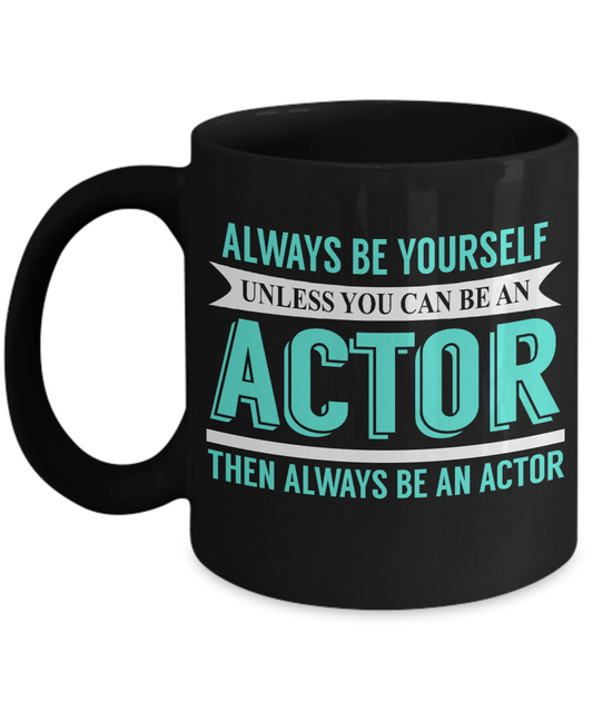 Actor Coffee mug, Always Be Yourself Unless You Can Be An Actor Then Always Be An Actor-Black Porcelain Coffee Mug 11 oz