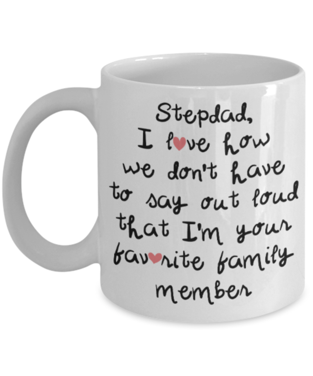 Stepdad gift mugs, Stepdad I love how we don't have to say out loud that I'm your favorite family member - Funny White Porcelain Coffee Mug Cute Ceramic Cup 11 oz