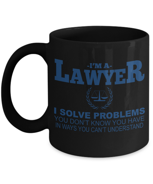 Law Coffee Mug,I'm A Lawyer I Solve Problems You Don't Know You Have In Ways You Can't Understand-Black Porcelain Coffee Mug 11 oz