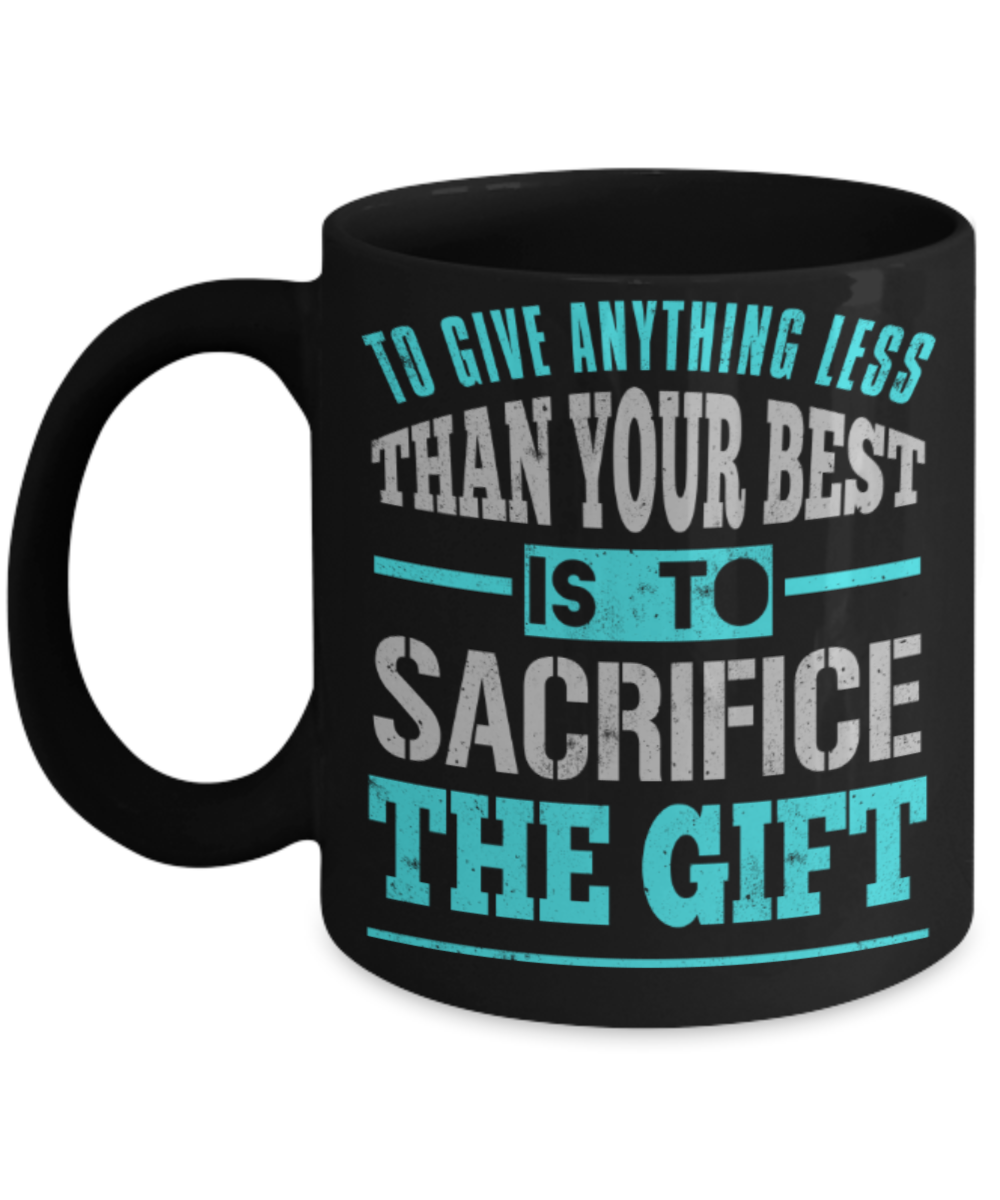 To give anything less than your best is to sacrifice the gift - Funny Black Porcelain Coffee 11 oz