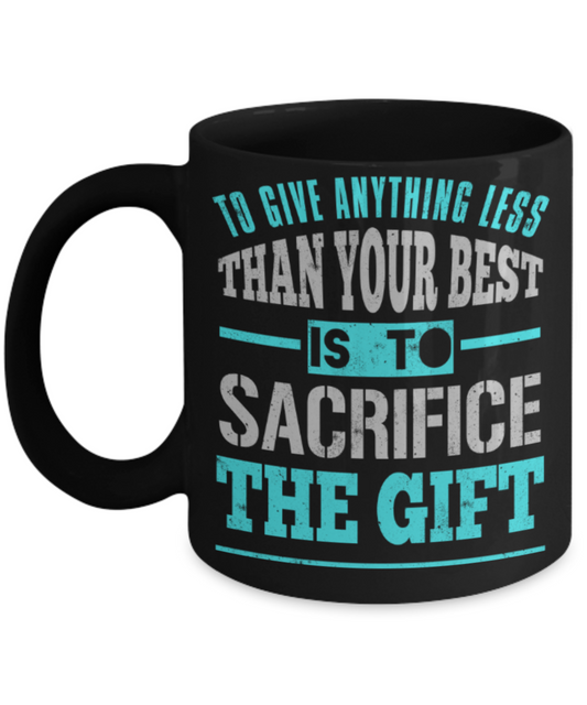 To give anything less than your best is to sacrifice the gift - Funny Black Porcelain Coffee 11 oz