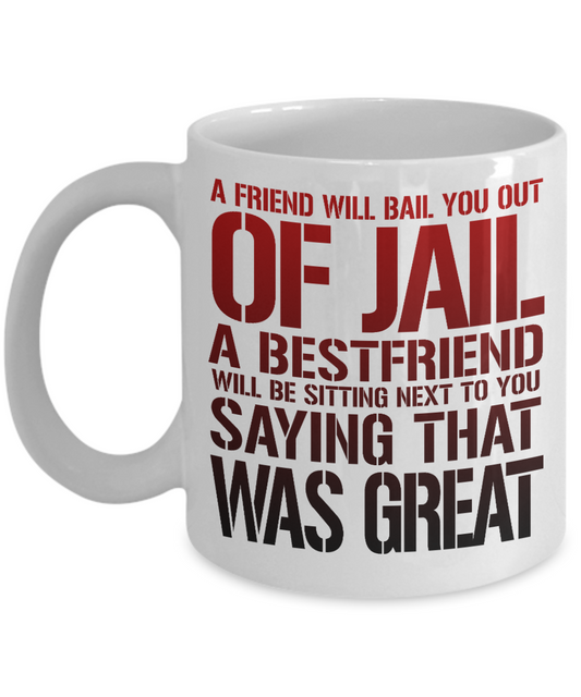 A Friend Will Bail You Out Of Jail A Bestfriend Will Be Sitting Next To You Saying That Was Great -White Porcelain Coffee Mug 11 Oz